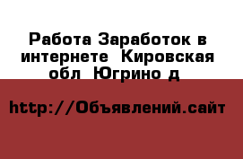 Работа Заработок в интернете. Кировская обл.,Югрино д.